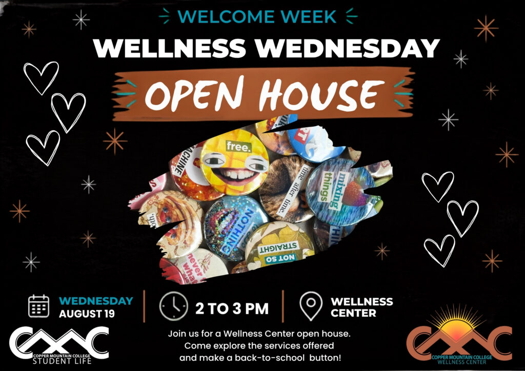 Landscape Welcome Week flyer with a black background and white, teal, and orange accents. “WELLNESS WEDNESDAY” appears in large white text at the top, with “OPEN HOUSE” in white script on an orange brushstroke banner. A collage shaped like a head silhouette, made from colorful wellness-themed button designs, is centered on the flyer and surrounded by hand-drawn hearts and starbursts. Event information reads: Wednesday, August 19, 2 to 3 p.m., Wellness Center. Text at the bottom says, “Join us for a Wellness Center open house. Come explore the services offered and make a back-to-school button!” Copper Mountain College Student Life and Wellness Center logos appear along the bottom.