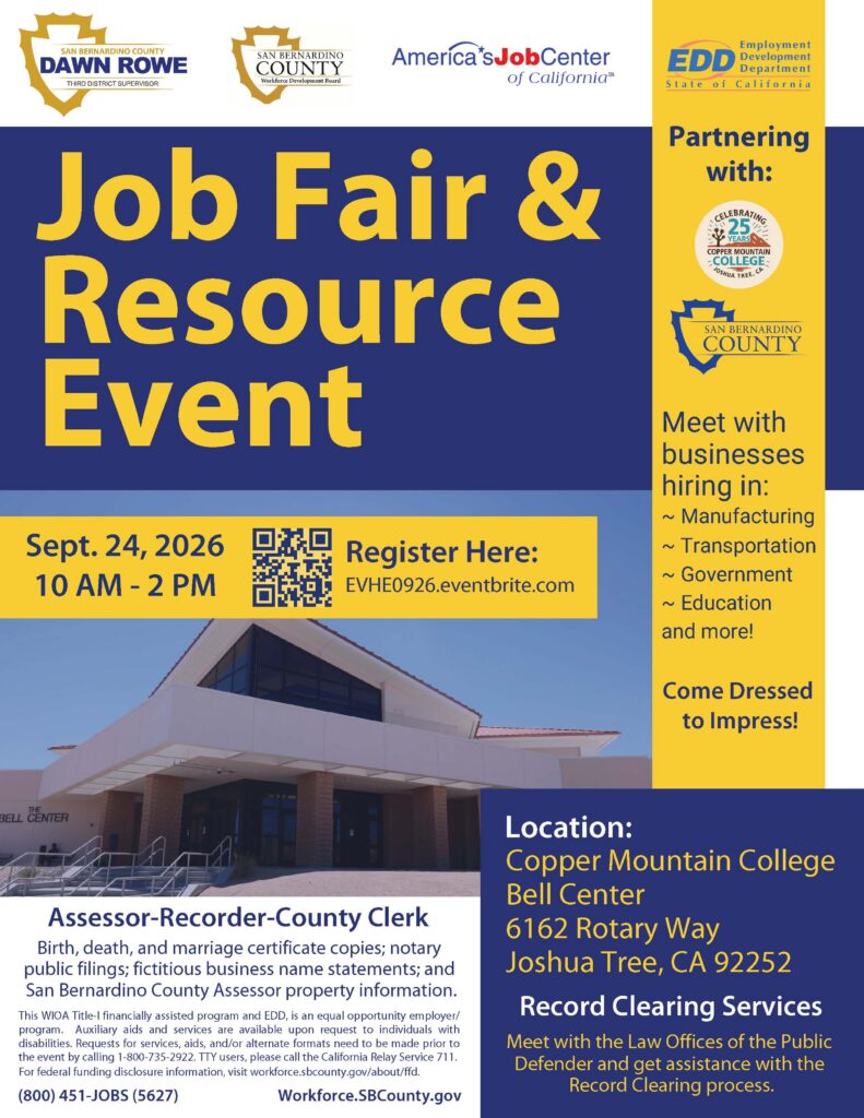 Promotional flyer for the Copper Mountain College Job Fair & Resource Event featuring a blue and gold design with logos for San Bernardino County Third District Supervisor Dawn Rowe, San Bernardino County Workforce Development Board, America's Job Center of California, California Employment Development Department (EDD), Copper Mountain College, and San Bernardino County. Large headline reads "Job Fair & Resource Event." Event Details: Date: September 24, 2026 Time: 10:00 a.m. – 2:00 p.m. Location: Copper Mountain College, Bell Center, 6162 Rotary Way, Joshua Tree, CA 92252 QR code and registration link: EVHE0926.eventbrite.com The flyer encourages attendees to "Come Dressed to Impress!" and highlights employment opportunities in: Manufacturing Transportation Government Education And more A photograph of the Copper Mountain College Bell Center appears in the lower portion of the flyer. Additional resources include: Assessor-Recorder-County Clerk services, including birth, death, and marriage certificate copies, notary public filings, fictitious business name statements, and property information. Record Clearing Services provided by the Law Offices of the Public Defender to assist eligible individuals with the record clearing process. Footer includes accessibility information stating the event is funded through the Workforce Innovation and Opportunity Act (WIOA) Title I program, accommodation request instructions, TTY and California Relay Service information, the phone number (800) 451-JOBS (5627), and the website Workforce.SBCounty.gov.